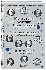 Мечтатели. Бунтари. Прагматики. От Томаса Эдисона до Илона Маска: как десять гениев изменили мир