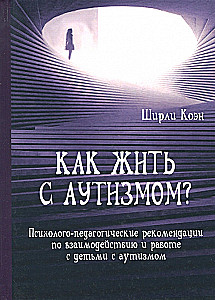 Как жить с аутизмом? Психолого-педагогические рекомендации по работе и взаимодействию с детьми с аутизмом