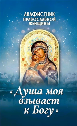 Akathistbuch der orthodoxen Frau. Meine Seele ruft zu Gott