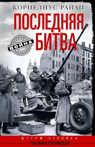 The Last Battle. The Storming of Berlin Through the Eyes of Eyewitnesses