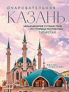 Очаровательная Казань. Незабываемое путешествие по столице Республики Татарстан