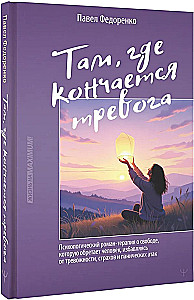 Dort, wo die Angst endet. Ein psychologischer Roman-Therapie über die Freiheit, die ein Mensch gewinnt, indem er sich von Angstzuständen, Ängsten und Panikattacken befreit