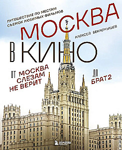 Moscow in Cinema. A Journey to the Filming Locations of Favorite Movies. From Moscow Does Not Believe in Tears to Brother 2