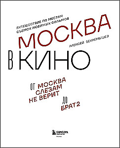 Moscow in Cinema. A Journey to the Filming Locations of Favorite Movies. From Moscow Does Not Believe in Tears to Brother 2