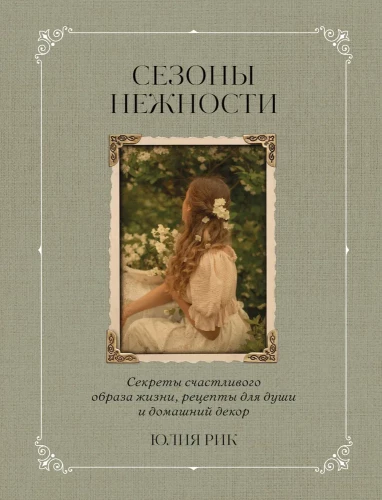 Seasons of Tenderness. Secrets of a Happy Lifestyle, Recipes for the Soul, and Home Decor
