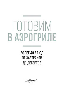 Готовим в аэрогриле. Более 40 блюд от завтраков до десертов
