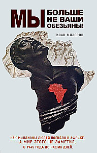 Wir sind nicht mehr eure Affen! Wie Millionen von Menschen in Afrika starben und die Welt das nicht bemerkte. Von 1945 bis heute