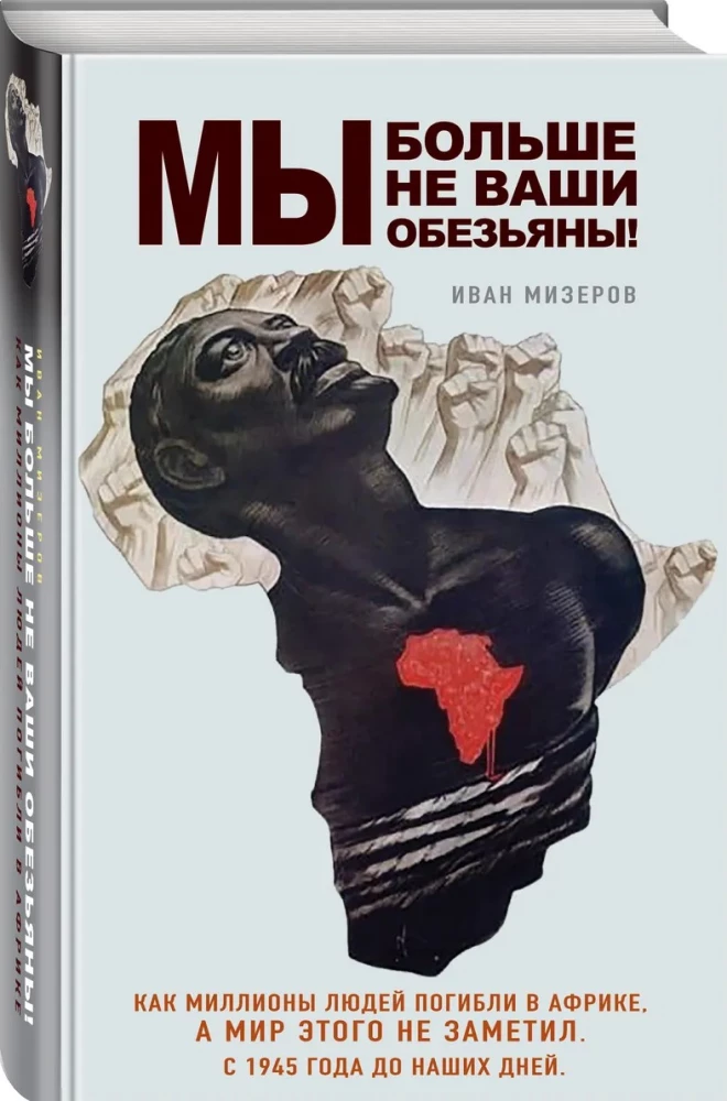 Wir sind nicht mehr eure Affen! Wie Millionen von Menschen in Afrika starben und die Welt das nicht bemerkte. Von 1945 bis heute