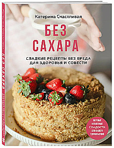 Без сахара. Сладкие рецепты без вреда для здоровья и совести