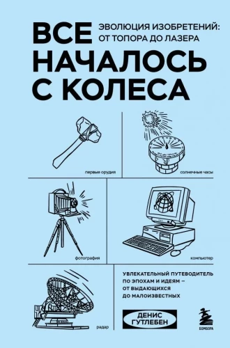 It All Started with the Wheel. The Evolution of Inventions. From the Axe to the Laser