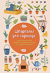 Шпаргалка для садовода. Практические советы по работам в малоуходном саду от Татьяны Селезневой