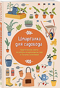 Шпаргалка для садовода. Практические советы по работам в малоуходном саду от Татьяны Селезневой