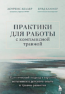 Практики для работы с комплексной травмой. Клинический подход в терапии негативного детского опыта и травмы развития