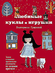 Favorite Dolls and Toys of Ekaterina Gushchina. A Warm and Understandable Practical Guide to Crocheting