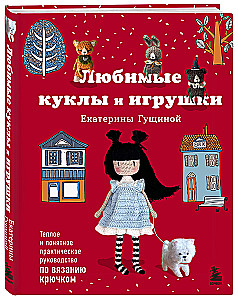 Favorite Dolls and Toys of Ekaterina Gushchina. A Warm and Understandable Practical Guide to Crocheting