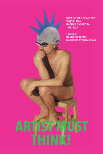Artist Must Think. Стратегии и практики художника Вадима Захарова 1978–2025