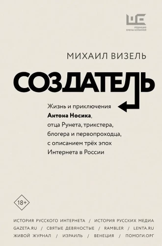The Creator. The Life and Adventures of Anton Nosik, the Father of Runet, Trickster, Blogger, and Pioneer, Describing Three Eras of the Internet in Russia