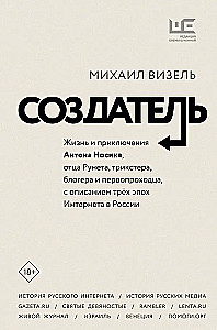 The Creator. The Life and Adventures of Anton Nosik, the Father of Runet, Trickster, Blogger, and Pioneer, Describing Three Eras of the Internet in Russia