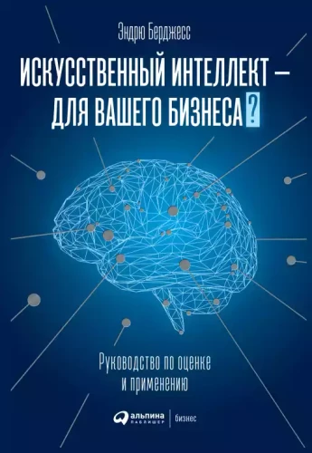 Искусственный интеллект — для вашего бизнеса : Руководство по оценке и применению