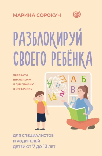 Atbloķē savu bērnu: pārvērt disleksiju un disgrafiju superspējā. Speciālistiem un vecākiem bērniem no 7 līdz 12 gadiem
