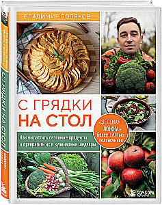 From Garden to Table. How to Grow Seasonal Products and Turn Them into Culinary Masterpieces
