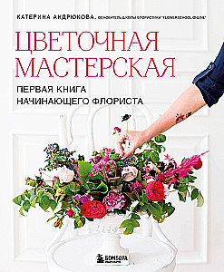 Flower Workshop. The First Book for a Beginner Florist