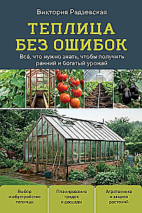 Greenhouse Without Mistakes. Everything You Need to Know to Get an Early and Abundant Harvest