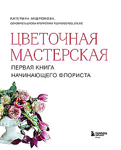 Flower Workshop. The First Book for a Beginner Florist