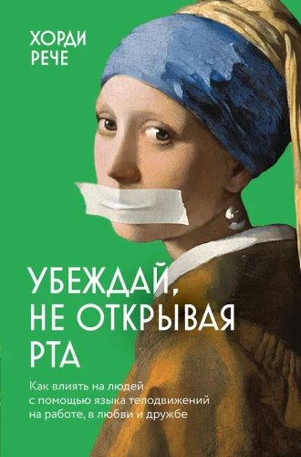 Убеждай, не открывая рта. Как влиять на людей с помощью языка телодвижений на работе, в любви и дружбе