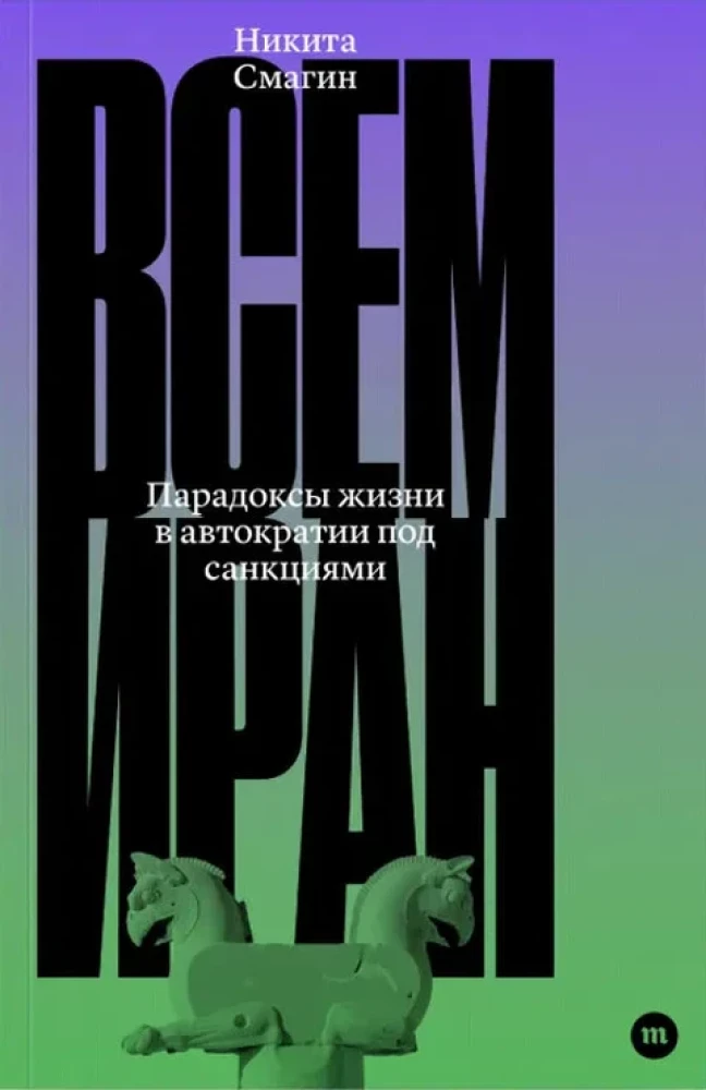 Всем Иран. Парадоксы жизни в автократии под санкциями