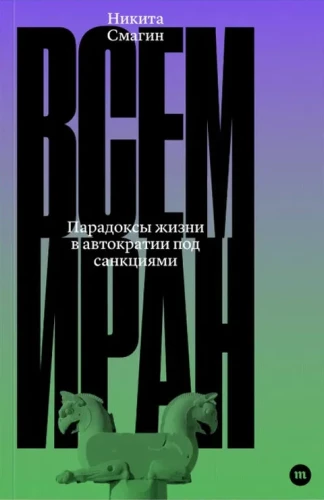 Всем Иран. Парадоксы жизни в автократии под санкциями