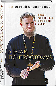 А если по-простому?.. Живой разговор о вере, храме и жизни с Богом