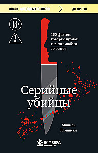 Серийные убийцы. 150 фактов, которые пугают сильнее любого триллера