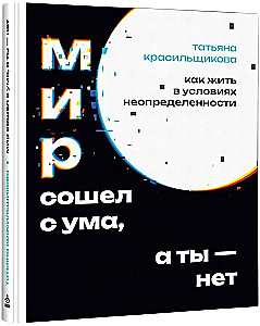 Мир сошел с ума, а ты - нет. Как жить в условиях неопределенности