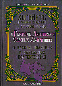 Hogwarts: an incomplete and unreliable guide: On heroism, deprivation, and dangerous obsessions. On power, politics, and cheeky poltergeists