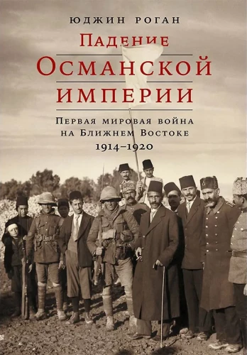 The Fall of the Ottoman Empire: World War I in the Middle East. 1914–1920