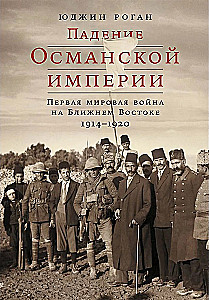 The Fall of the Ottoman Empire: World War I in the Middle East. 1914–1920