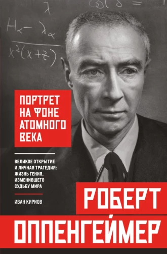 Robert Oppenheimer: A Portrait Against the Background of the Atomic Age. The Great Discovery and Personal Tragedy: The Life of a Genius Who Changed the Fate of the World