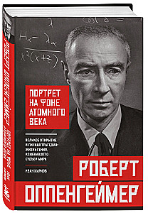Robert Oppenheimer: A Portrait Against the Background of the Atomic Age. The Great Discovery and Personal Tragedy: The Life of a Genius Who Changed the Fate of the World