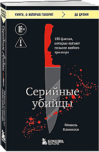 Серийные убийцы. 150 фактов, которые пугают сильнее любого триллера