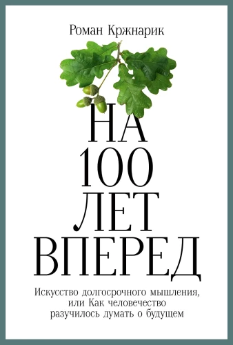 На 100 лет вперёд. Искусство долгосрочного мышления, или Как человечество разучилось думать о будущем