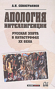 Апология интеллигенции. Русская элита в катастрофах XX века