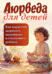 Ayurveda for Children. How to Raise a Healthy, Calm, and Happy Child