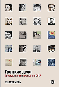 Громкие дела: Преступления и наказания в СССР