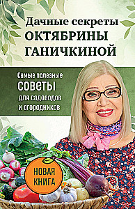 The Country Secrets of Oktyabrina Ganichkina. The Most Useful Tips for Gardeners and Farmers