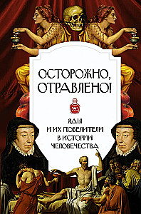 Осторожно, отравлено! Яды и их повелители в истории человечества