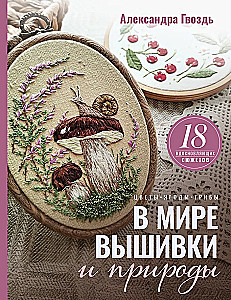 In the World of Embroidery and Nature. Flowers, Berries, Mushrooms. 18 Inspiring Designs