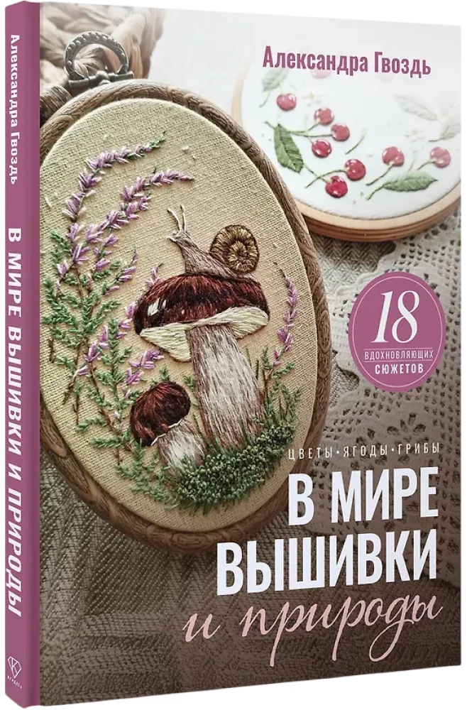 In the World of Embroidery and Nature. Flowers, Berries, Mushrooms. 18 Inspiring Designs