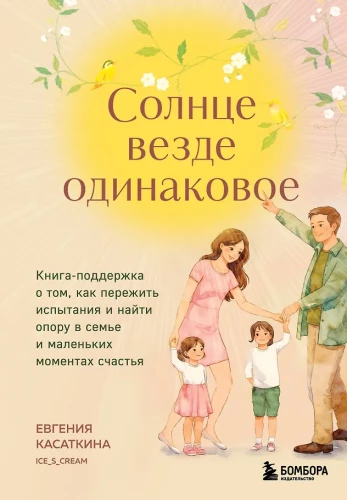 Saulė visur vienoda. Knyga-palaikymas apie tai, kaip ištverti išbandymus ir rasti atramą šeimoje bei mažose laimės akimirkomis