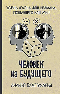 Человек из будущего. Жизнь Джона фон Неймана, создавшего наш мир